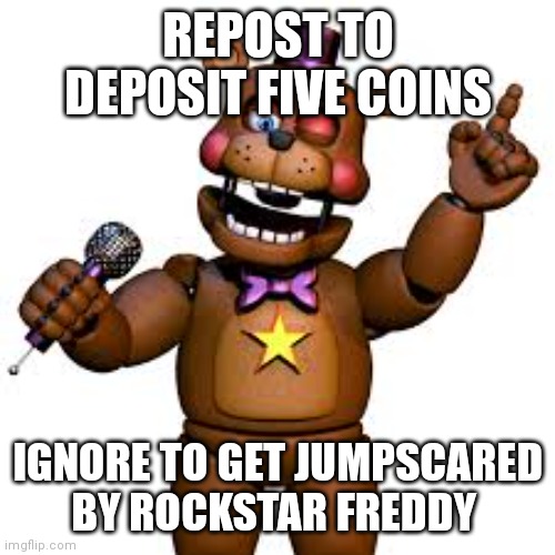Rockstar Freddy | REPOST TO DEPOSIT FIVE COINS IGNORE TO GET JUMPSCARED BY ROCKSTAR FREDDY | image tagged in rockstar freddy | made w/ Imgflip meme maker