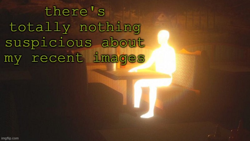 at all. | there's totally nothing suspicious about my recent images | image tagged in glowing guy | made w/ Imgflip meme maker