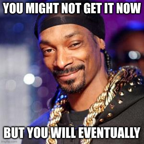 jokes on weed | YOU MIGHT NOT GET IT NOW; BUT YOU WILL EVENTUALLY | image tagged in snoop dogg | made w/ Imgflip meme maker
