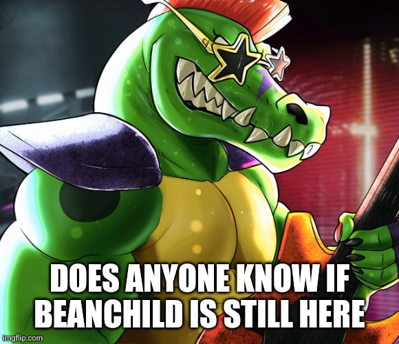 DOES ANYONE KNOW IF BEANCHILD IS STILL HERE | image tagged in monty gator announcement template | made w/ Imgflip meme maker