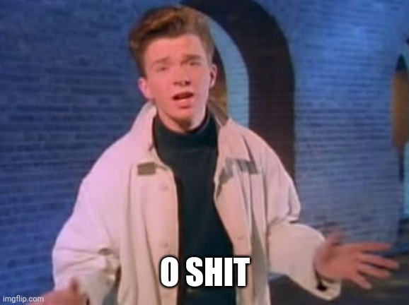 rick astley never gonna let you down | O SHIT | image tagged in rick astley never gonna let you down | made w/ Imgflip meme maker