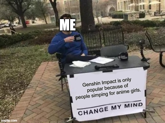 very true | ME; Genshin Impact is only popular because of people simping for anime girls. | image tagged in prove me wrong,change my mind | made w/ Imgflip meme maker