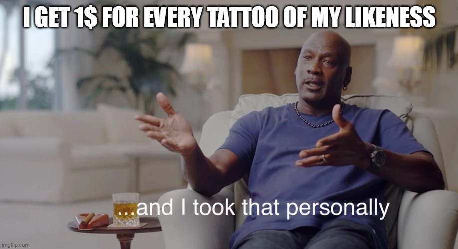 I took that personally | I GET 1$ FOR EVERY TATTOO OF MY LIKENESS | image tagged in i took that personally | made w/ Imgflip meme maker