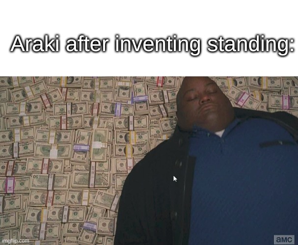 yes |  Araki after inventing standing: | image tagged in blank white template,fat guy laying on money,memes,jojo's bizarre adventure,bad joke | made w/ Imgflip meme maker