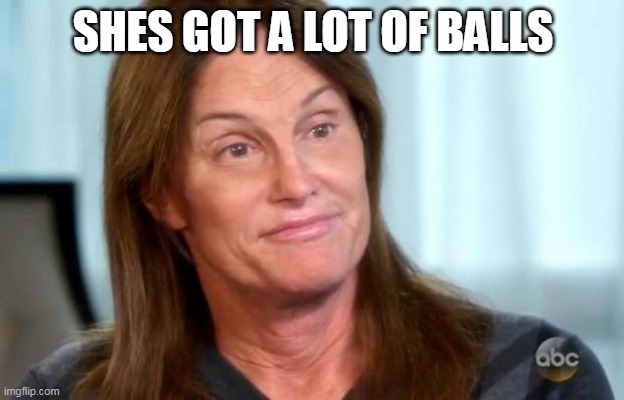 Bruce Jenner | SHES GOT A LOT OF BALLS | image tagged in bruce jenner | made w/ Imgflip meme maker