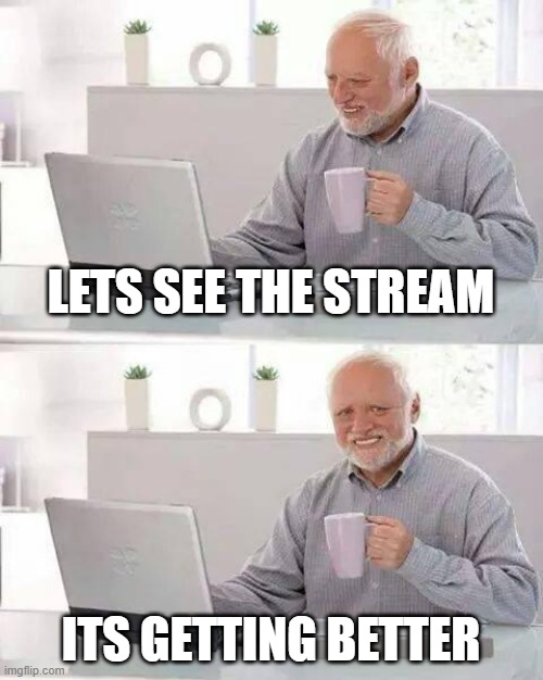 Except now there is a power gap because I am assuming IG was kicked out of office | LETS SEE THE STREAM; ITS GETTING BETTER | image tagged in memes,hide the pain harold | made w/ Imgflip meme maker