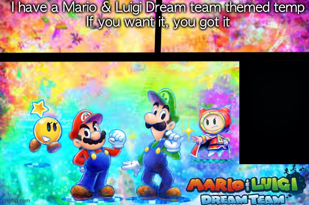 I have a Mario & Luigi Dream team themed temp
If you want it, you got it | made w/ Imgflip meme maker