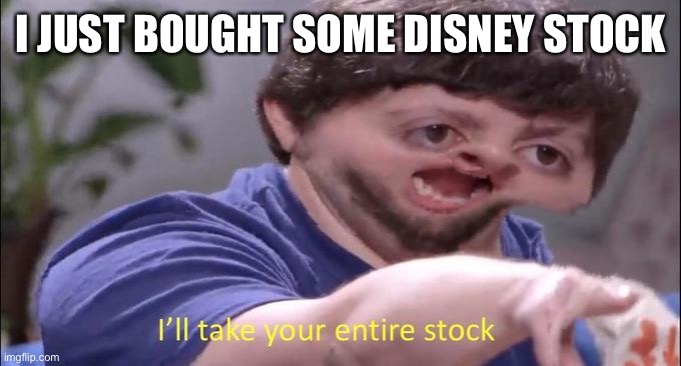 I'll take your entire stock | I JUST BOUGHT SOME DISNEY STOCK | image tagged in i'll take your entire stock | made w/ Imgflip meme maker