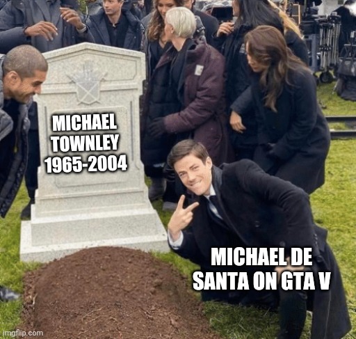 Grant Gustin over grave | MICHAEL TOWNLEY 1965-2004; MICHAEL DE SANTA ON GTA V | image tagged in grant gustin over grave,gta 5 | made w/ Imgflip meme maker