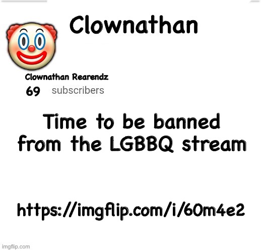 Clownathan template by Jummy | Time to be banned from the LGBBQ stream; https://imgflip.com/i/60m4e2 | image tagged in clownathan template by jummy | made w/ Imgflip meme maker