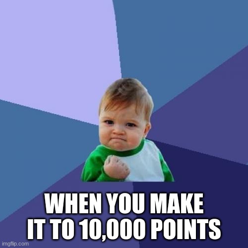 LET'S GOOOO!!! 10,000 POINTS!!! :D | WHEN YOU MAKE IT TO 10,000 POINTS | image tagged in memes,success kid,imgflip points | made w/ Imgflip meme maker