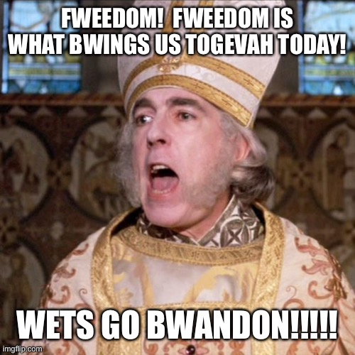 princess bride priest | FWEEDOM!  FWEEDOM IS WHAT BWINGS US TOGEVAH TODAY! WETS GO BWANDON!!!!! | image tagged in princess bride priest | made w/ Imgflip meme maker