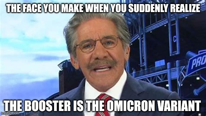 GERALDO CONTRACTS CORONA | THE FACE YOU MAKE WHEN YOU SUDDENLY REALIZE; THE BOOSTER IS THE OMICRON VARIANT | image tagged in geraldo rivera is confused,covid-19,covid vaccine,coronavirus,fox news,the face you make | made w/ Imgflip meme maker