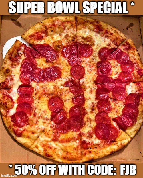FJB Super Bowl pizza | SUPER BOWL SPECIAL *; * 50% OFF WITH CODE:  FJB | image tagged in political humor,joe biden,super bowl,special,fjb pizza,pepperoni pizza | made w/ Imgflip meme maker