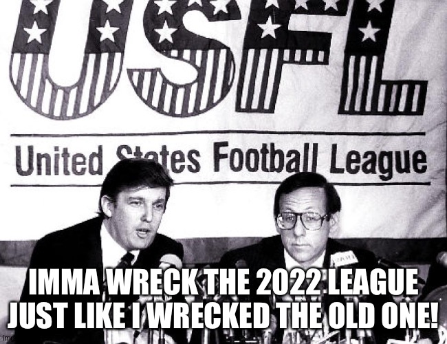 Don't let him in! | IMMA WRECK THE 2022 LEAGUE JUST LIKE I WRECKED THE OLD ONE! | image tagged in donald trump usfl | made w/ Imgflip meme maker