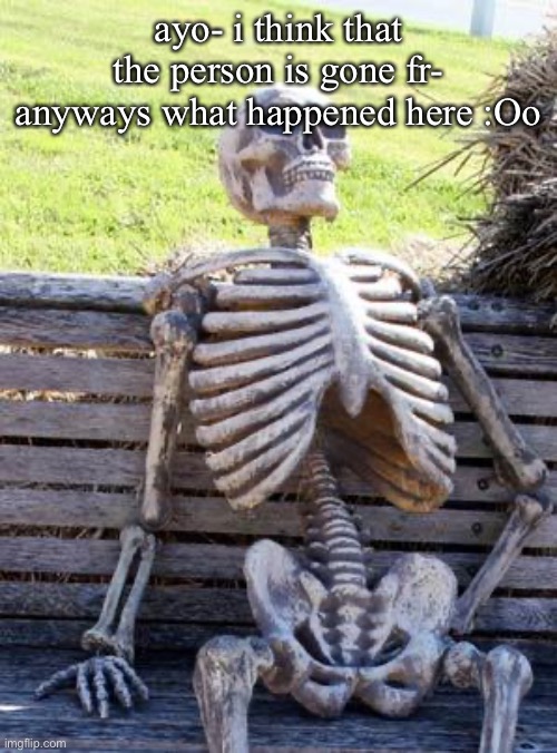 Waiting Skeleton Meme | ayo- i think that the person is gone fr- anyways what happened here :Oo | image tagged in memes,waiting skeleton | made w/ Imgflip meme maker