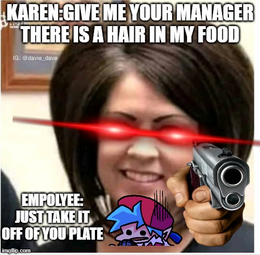 any karen ever | KAREN:GIVE ME YOUR MANAGER THERE IS A HAIR IN MY FOOD; EMPOLYEE: JUST TAKE IT OFF OF YOU PLATE | image tagged in mega karen | made w/ Imgflip meme maker