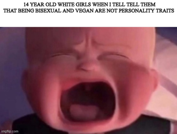 lol take that | 14 YEAR OLD WHITE GIRLS WHEN I TELL TELL THEM THAT BEING BISEXUAL AND VEGAN ARE NOT PERSONALITY TRAITS | image tagged in boss baby crying | made w/ Imgflip meme maker