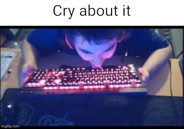 Fricking cry about it. | image tagged in kurumi cry about it,germany,kurumi,geometry dash,barney will eat all of your delectable biscuits | made w/ Imgflip meme maker