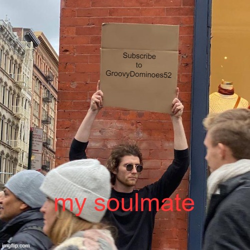 Subscribe to GroovyDominoes52 my soulmate | image tagged in memes,guy holding cardboard sign | made w/ Imgflip meme maker