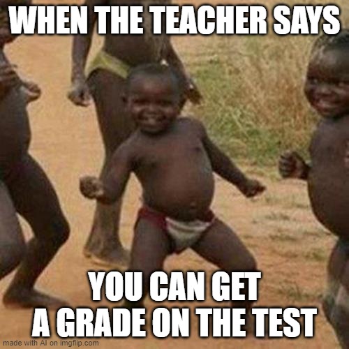 I am always so happy when the teacher says this information that I NEVER KNEW BEFORE | WHEN THE TEACHER SAYS; YOU CAN GET A GRADE ON THE TEST | image tagged in memes,third world success kid | made w/ Imgflip meme maker