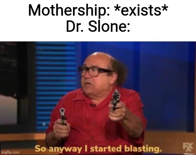 Imagined Order | Mothership: *exists*
Dr. Slone: | image tagged in so anyway i started blasting | made w/ Imgflip meme maker