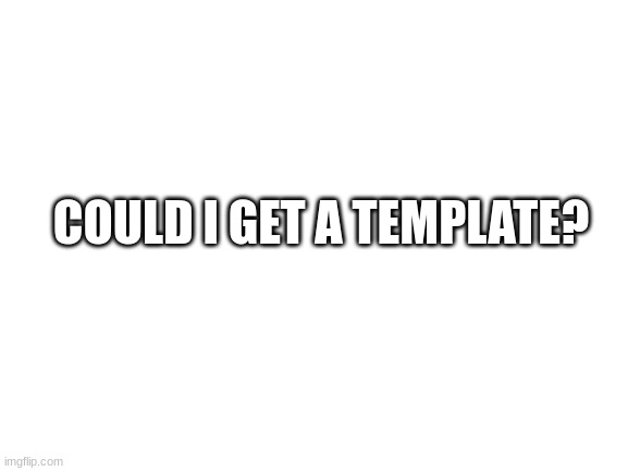 Blank White Template | COULD I GET A TEMPLATE? | image tagged in blank white template | made w/ Imgflip meme maker