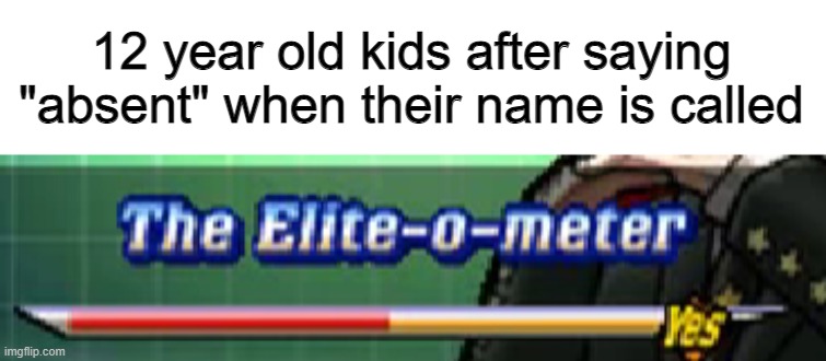 New Template / The Elite-o-Meter | 12 year old kids after saying "absent" when their name is called | image tagged in elite-o-meter,memes,funny memes,yes,funny,kids after | made w/ Imgflip meme maker