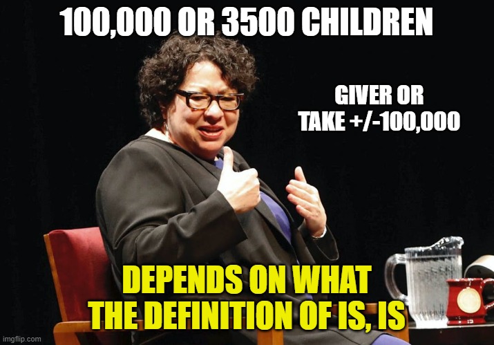 Lying Sonia Sotomayor | 100,000 OR 3500 CHILDREN; GIVER OR TAKE +/-100,000; DEPENDS ON WHAT THE DEFINITION OF IS, IS | image tagged in sonia sotomayor | made w/ Imgflip meme maker