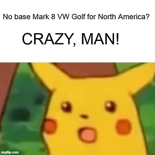 Surprised Pikachu Mark 8 Golf | image tagged in surprised pikachu,vw golf,bring the base mark 8 golf to north america,golf 8 | made w/ Imgflip meme maker