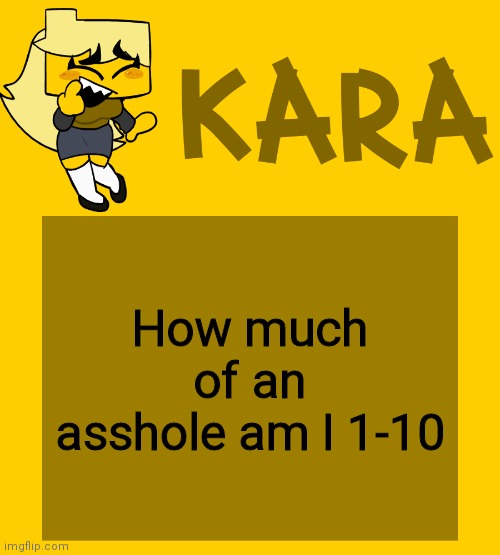 Kara's Meri temp | How much of an asshole am I 1-10 | image tagged in kara's meri temp | made w/ Imgflip meme maker