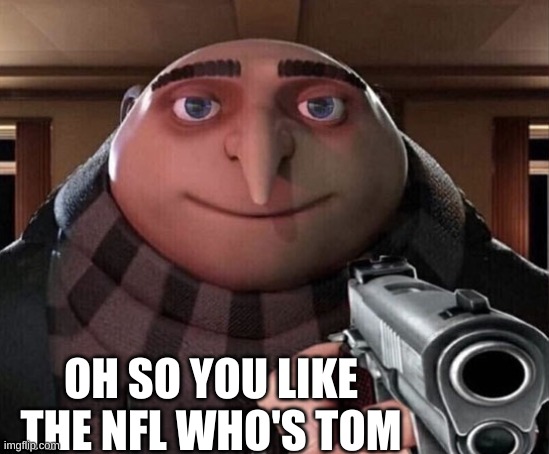 Gru Gun |  OH SO YOU LIKE THE NFL WHO'S TOM | image tagged in gru gun | made w/ Imgflip meme maker