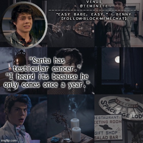 venus's benny temp | "Santa has testicular cancer."
"I heard its because he only comes once a year." | image tagged in venus's benny temp | made w/ Imgflip meme maker