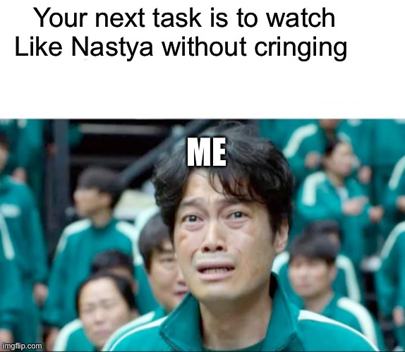 Your next task is to- | Your next task is to watch Like Nastya without cringing; ME | image tagged in your next task is to- | made w/ Imgflip meme maker