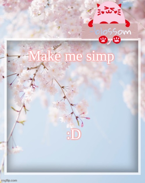 Make me simp; :D | image tagged in e | made w/ Imgflip meme maker