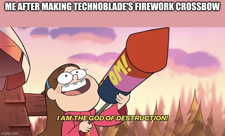 https://www.youtube.com/watch?v=Nnrz-Ual53k I had to use a video to make it. |  ME AFTER MAKING TECHNOBLADE'S FIREWORK CROSSBOW | image tagged in i am the god of destruction | made w/ Imgflip meme maker