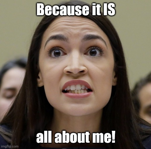 AOC TRIGGERED | Because it IS all about me! | image tagged in aoc triggered | made w/ Imgflip meme maker