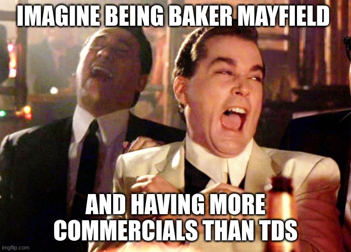 Good Fellas Hilarious | IMAGINE BEING BAKER MAYFIELD; AND HAVING MORE COMMERCIALS THAN TDS | image tagged in memes,good fellas hilarious | made w/ Imgflip meme maker