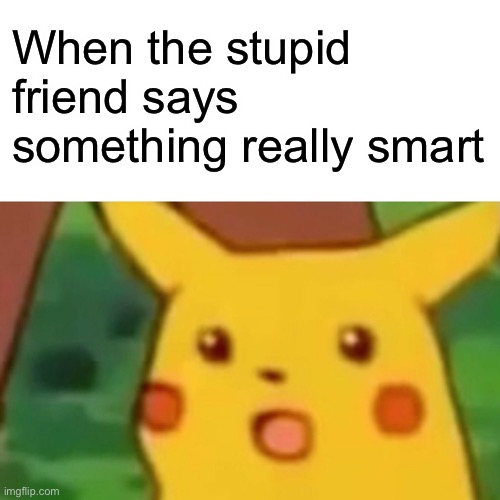 It’s really weird bro | When the stupid friend says something really smart | image tagged in memes,surprised pikachu | made w/ Imgflip meme maker