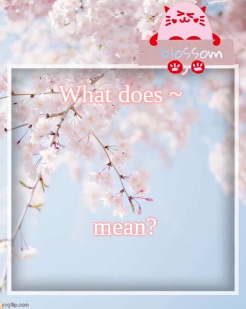 What does ~; mean? | image tagged in e | made w/ Imgflip meme maker
