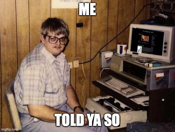 computer nerd | ME TOLD YA SO | image tagged in computer nerd | made w/ Imgflip meme maker