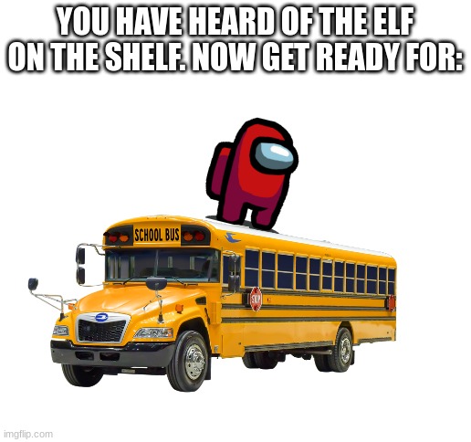 Sus on a Bus | YOU HAVE HEARD OF THE ELF ON THE SHELF. NOW GET READY FOR: | image tagged in elf on the shelf,among us,bus | made w/ Imgflip meme maker