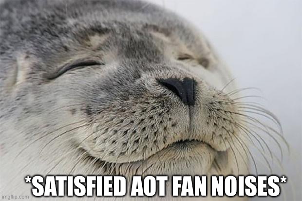Satisfied Seal Meme | *SATISFIED AOT FAN NOISES* | image tagged in memes,satisfied seal | made w/ Imgflip meme maker