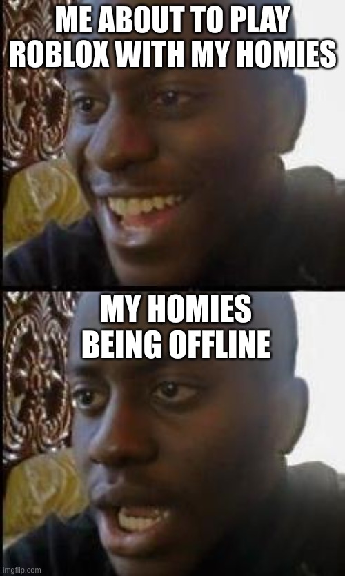 Disappointed Black Guy | ME ABOUT TO PLAY ROBLOX WITH MY HOMIES; MY HOMIES BEING OFFLINE | image tagged in disappointed black guy,roblox meme,homies | made w/ Imgflip meme maker