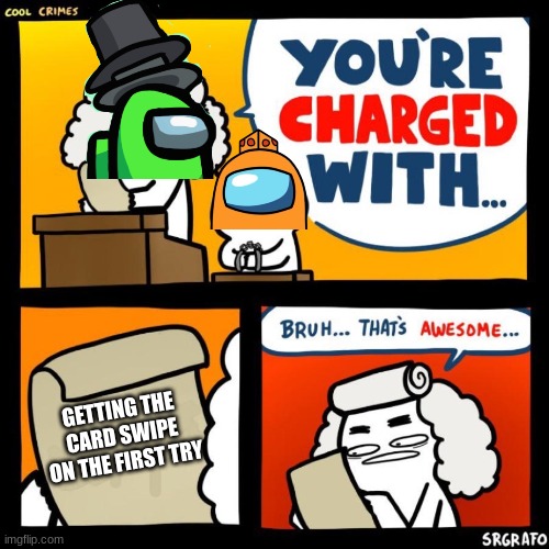 cool crimes |  GETTING THE CARD SWIPE ON THE FIRST TRY | image tagged in cool crimes | made w/ Imgflip meme maker