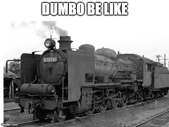 Dumbo | DUMBO BE LIKE | image tagged in memes | made w/ Imgflip meme maker