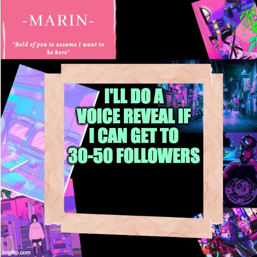 pls do | I'LL DO A VOICE REVEAL IF I CAN GET TO 30-50 FOLLOWERS | image tagged in -marin- template,voice | made w/ Imgflip meme maker