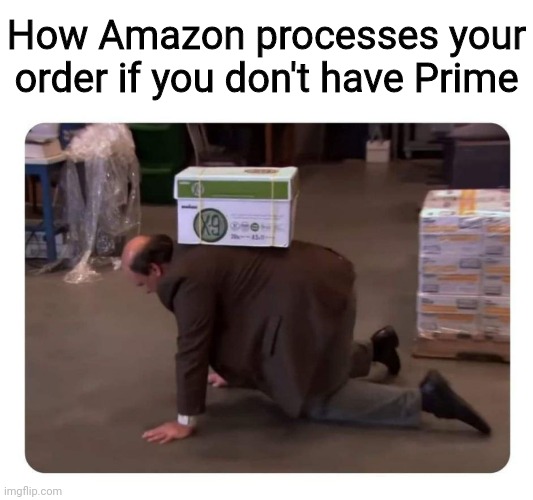 Prime | How Amazon processes your order if you don't have Prime | image tagged in funny | made w/ Imgflip meme maker