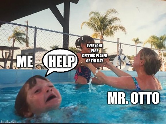 me and stickers | ME      HELP; EVERYONE ELSE GETTING PLAYER OF THE DAY; MR. OTTO | image tagged in mother ignoring kid drowning in a pool | made w/ Imgflip meme maker