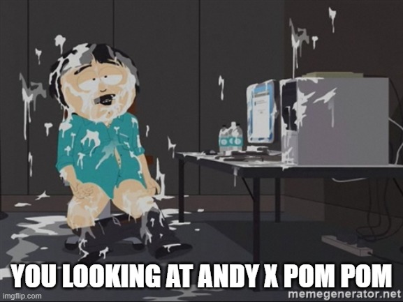 South Park JIzz | YOU LOOKING AT ANDY X POM POM | image tagged in south park jizz | made w/ Imgflip meme maker